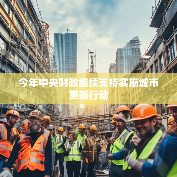 今年中央财政继续支持实施城市更新行动
