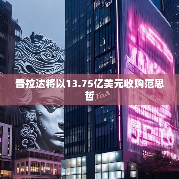 普拉达将以13.75亿美元收购范思哲