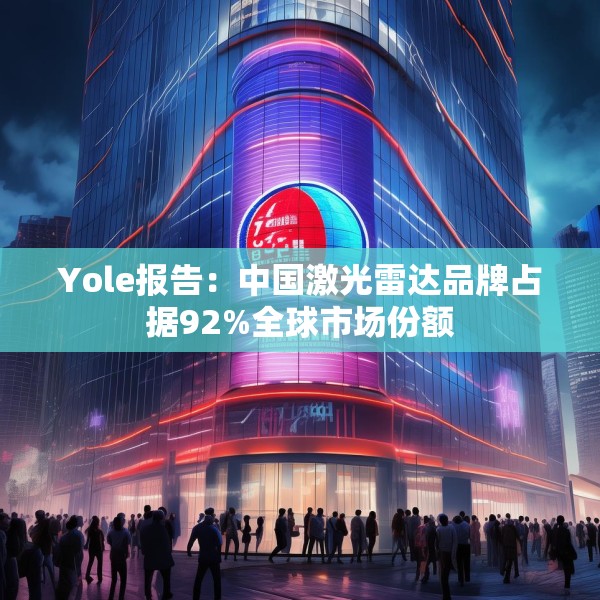 Yole报告：中国激光雷达品牌占据92%全球市场份额