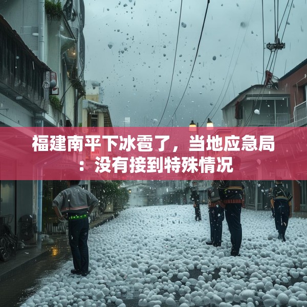 福建南平下冰雹了，当地应急局：没有接到特殊情况