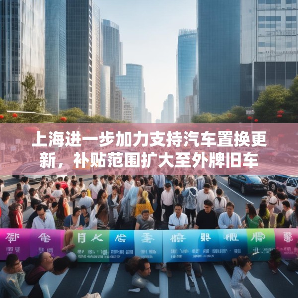 上海进一步加力支持汽车置换更新，补贴范围扩大至外牌旧车