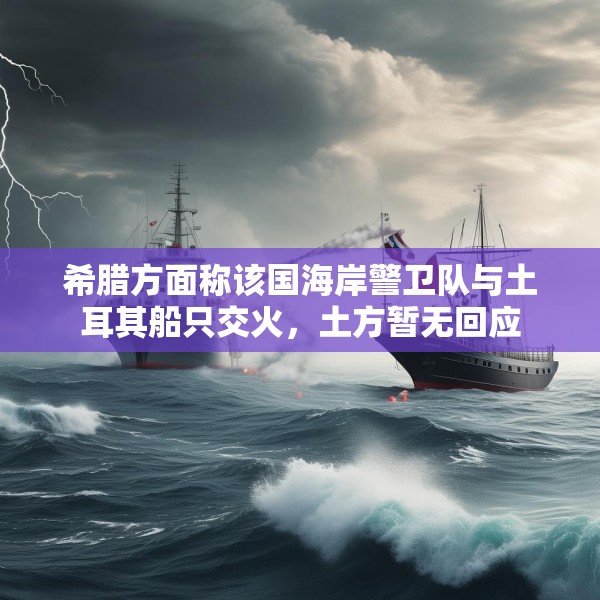 希腊方面称该国海岸警卫队与土耳其船只交火，土方暂无回应