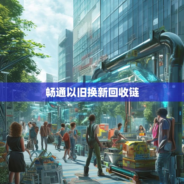 畅通以旧换新回收链