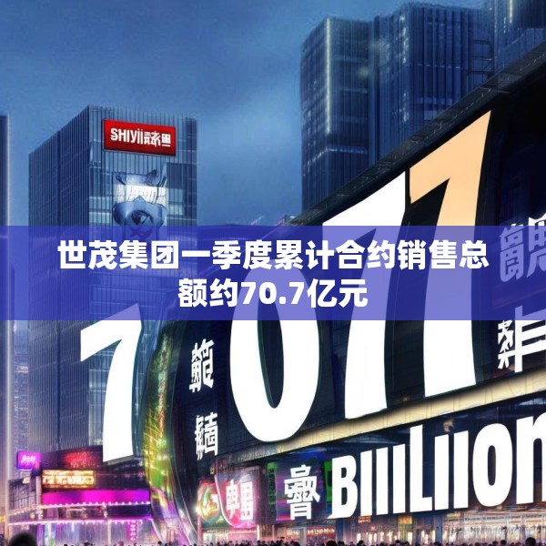 世茂集团一季度累计合约销售总额约70.7亿元