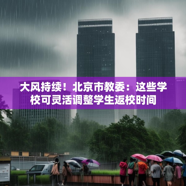 大风持续！北京市教委：这些学校可灵活调整学生返校时间