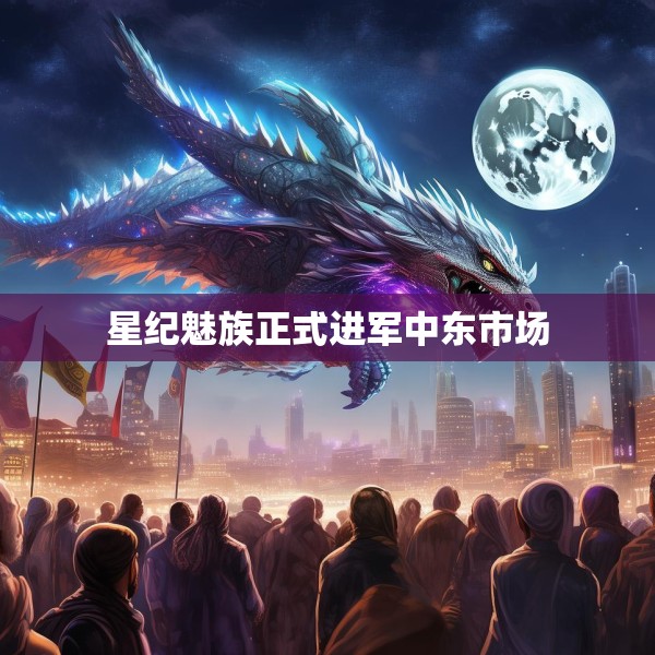 星纪魅族正式进军中东市场