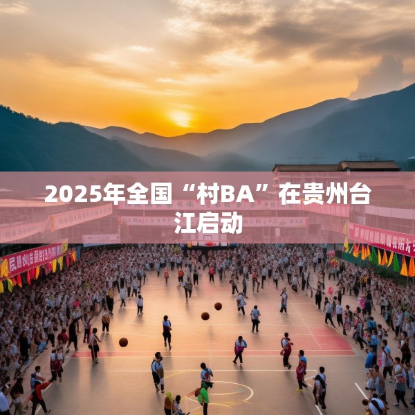 2025年全国“村BA”在贵州台江启动
