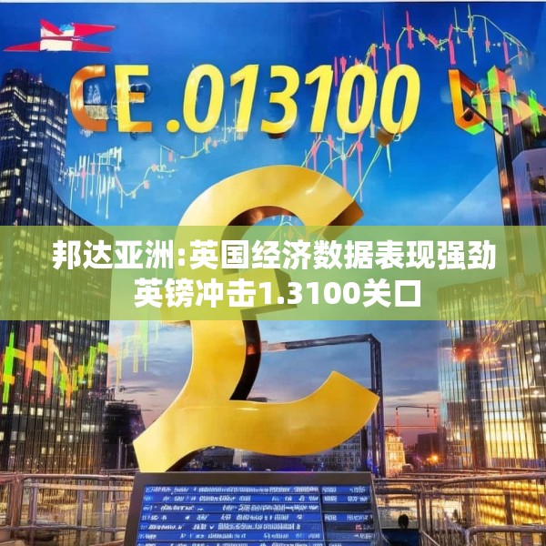 邦达亚洲:英国经济数据表现强劲 英镑冲击1.3100关口