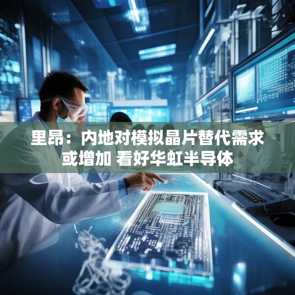 里昂：内地对模拟晶片替代需求或增加 看好华虹半导体