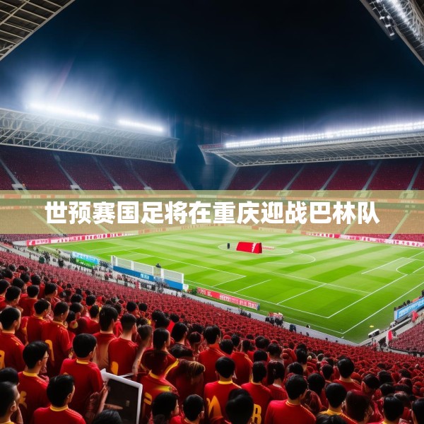 世预赛国足将在重庆迎战巴林队