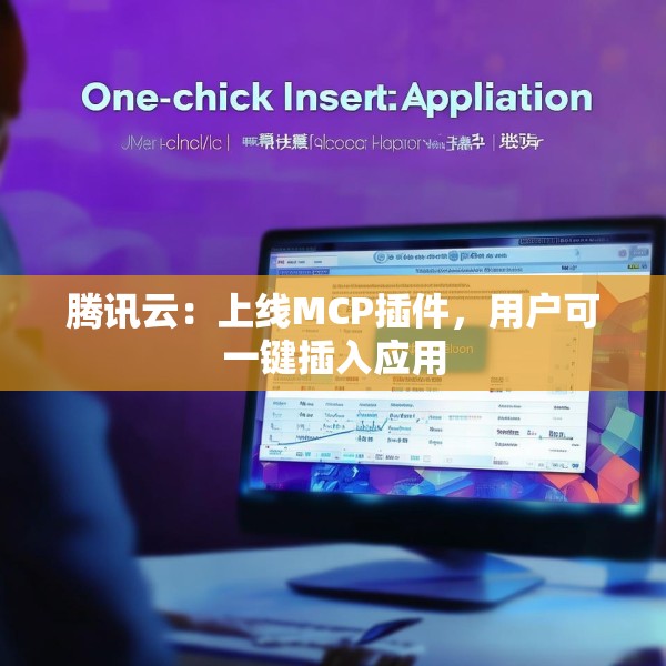 腾讯云：上线MCP插件，用户可一键插入应用