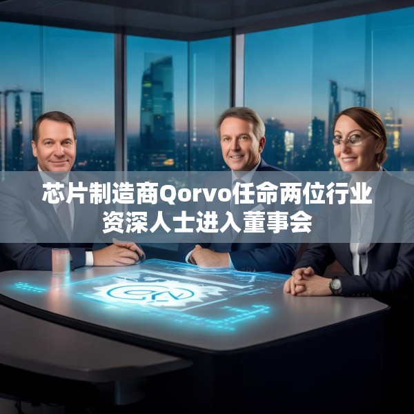 芯片制造商Qorvo任命两位行业资深人士进入董事会