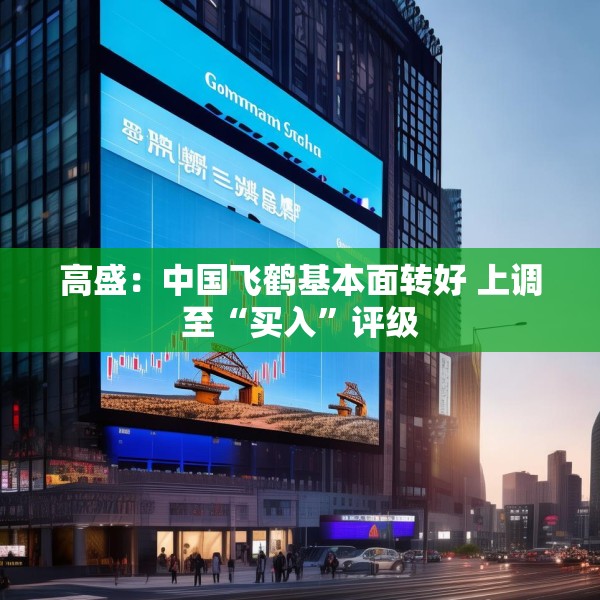 高盛：中国飞鹤基本面转好 上调至“买入”评级