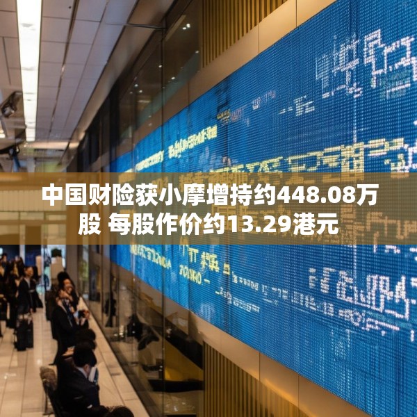 中国财险获小摩增持约448.08万股 每股作价约13.29港元