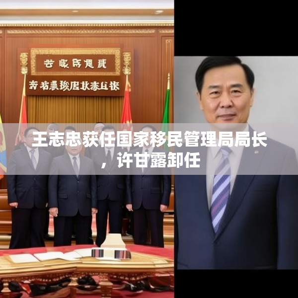 王志忠获任国家移民管理局局长，许甘露卸任