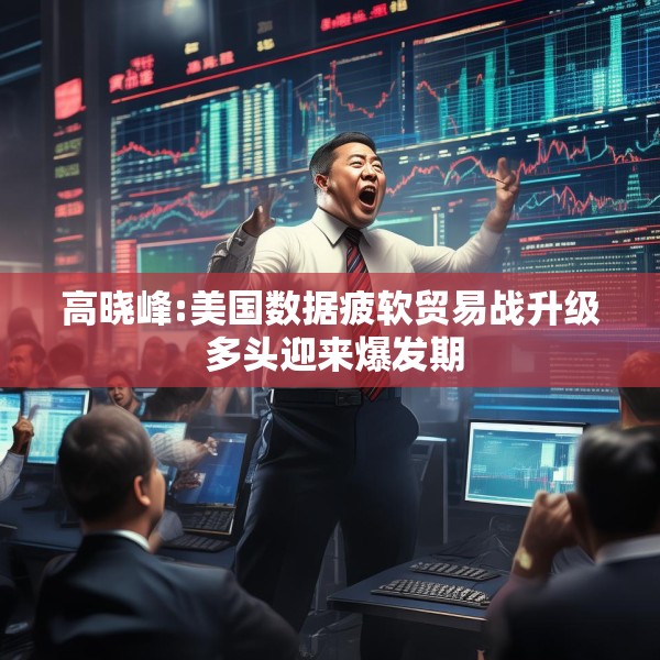 高晓峰:美国数据疲软贸易战升级 多头迎来爆发期