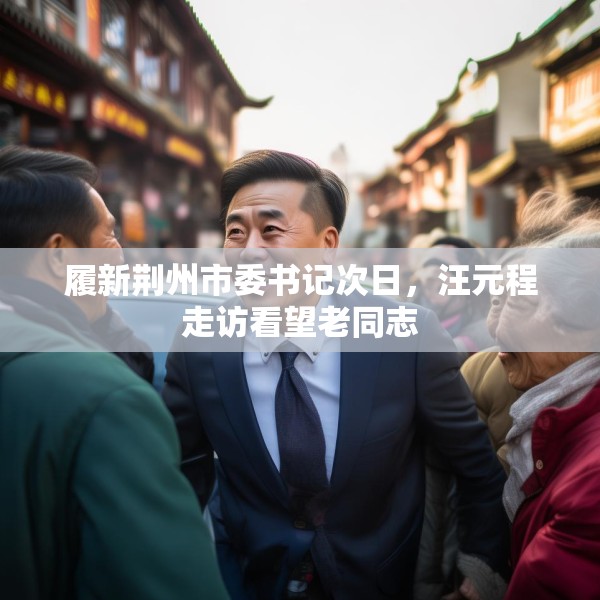履新荆州市委书记次日，汪元程走访看望老同志