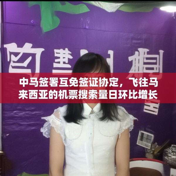 中马签署互免签证协定，飞往马来西亚的机票搜索量日环比增长超1倍