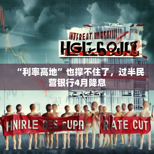 “利率高地”也撑不住了，过半民营银行4月降息