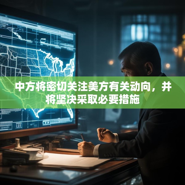 中方将密切关注美方有关动向，并将坚决采取必要措施