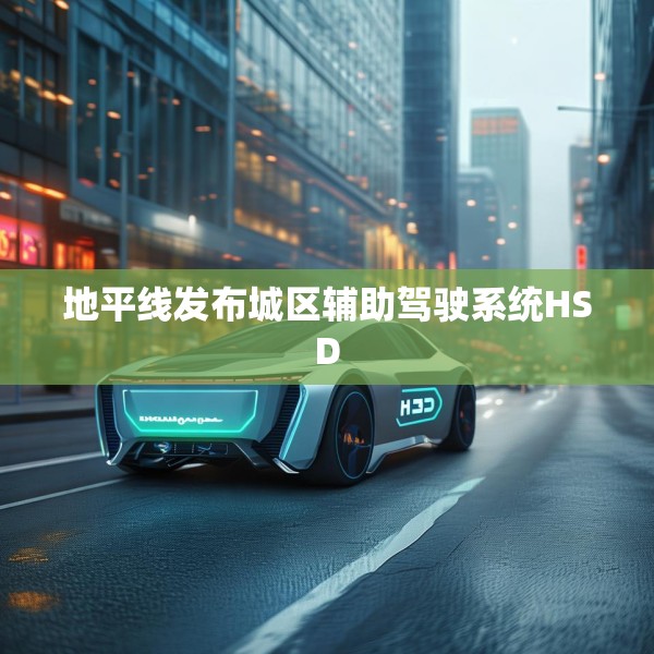 地平线发布城区辅助驾驶系统HSD