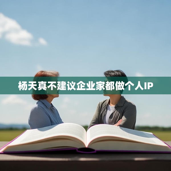 杨天真不建议企业家都做个人IP