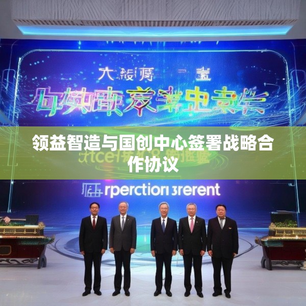 领益智造与国创中心签署战略合作协议
