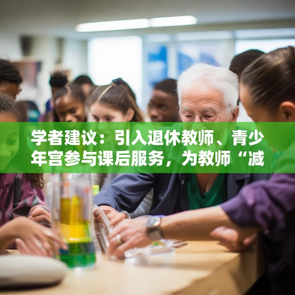 学者建议：引入退休教师、青少年宫参与课后服务，为教师“减负”
