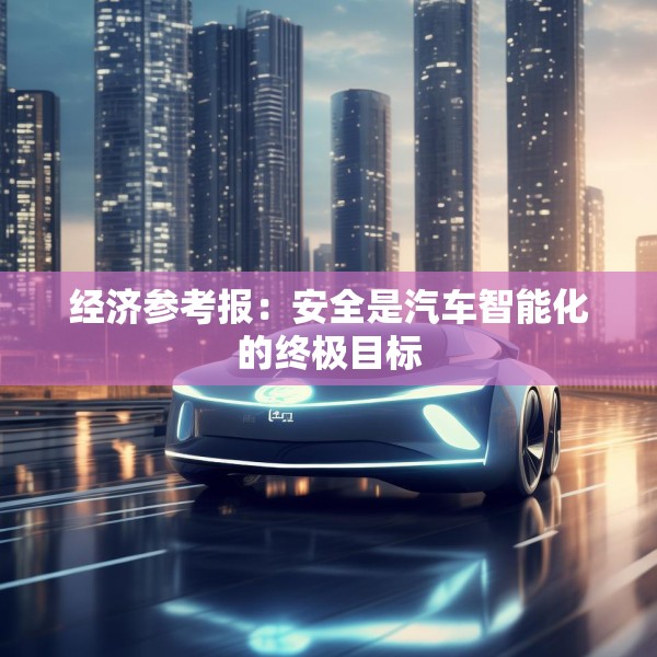 经济参考报：安全是汽车智能化的终极目标