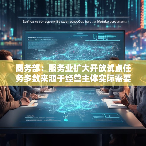 商务部：服务业扩大开放试点任务多数来源于经营主体实际需要