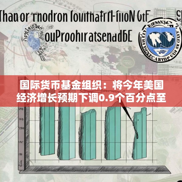 国际货币基金组织：将今年美国经济增长预期下调0.9个百分点至1.8%