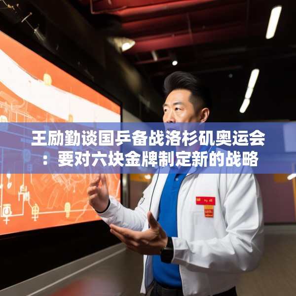 王励勤谈国乒备战洛杉矶奥运会：要对六块金牌制定新的战略