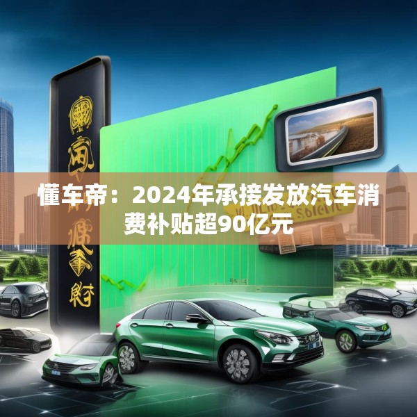 懂车帝：2024年承接发放汽车消费补贴超90亿元