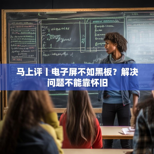 马上评丨电子屏不如黑板？解决问题不能靠怀旧