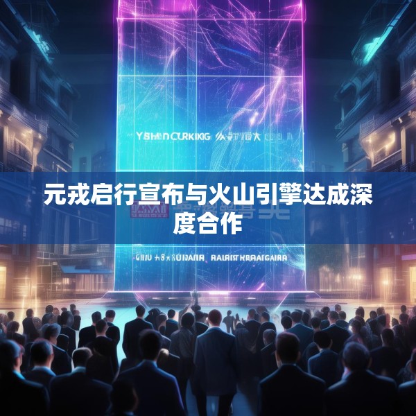 元戎启行宣布与火山引擎达成深度合作