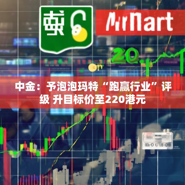 中金：予泡泡玛特“跑赢行业”评级 升目标价至220港元