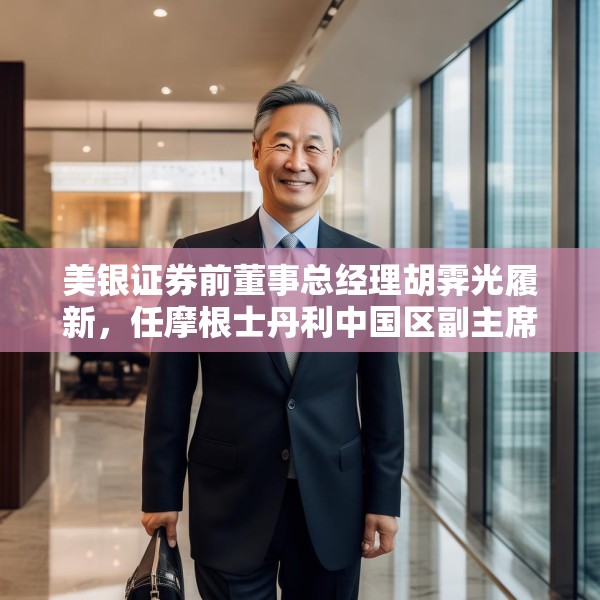 美银证券前董事总经理胡霁光履新，任摩根士丹利中国区副主席