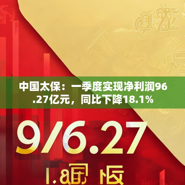 中国太保：一季度实现净利润96.27亿元，同比下降18.1%