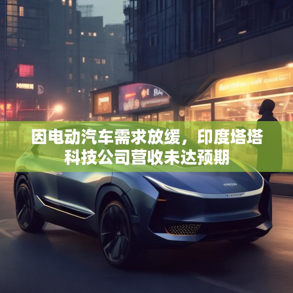 因电动汽车需求放缓，印度塔塔科技公司营收未达预期
