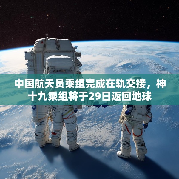 中国航天员乘组完成在轨交接，神十九乘组将于29日返回地球