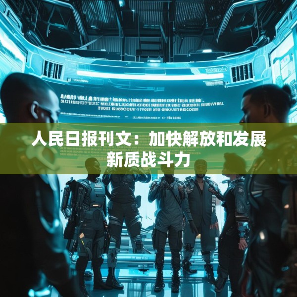 人民日报刊文：加快解放和发展新质战斗力