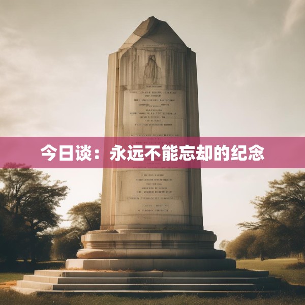 今日谈：永远不能忘却的纪念