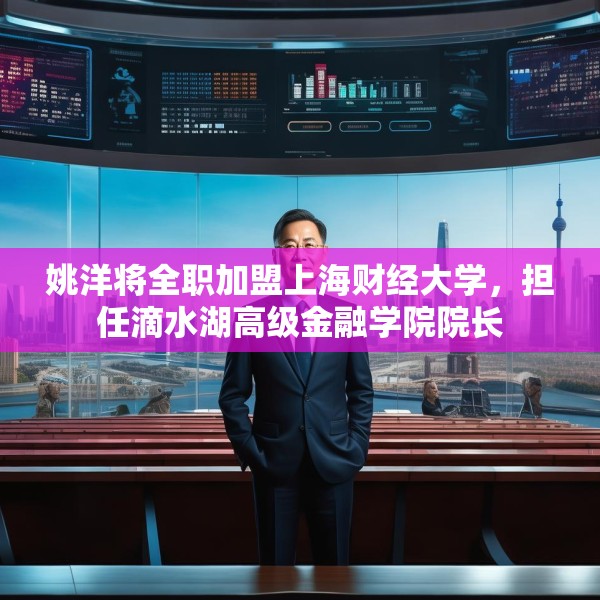 姚洋将全职加盟上海财经大学，担任滴水湖高级金融学院院长
