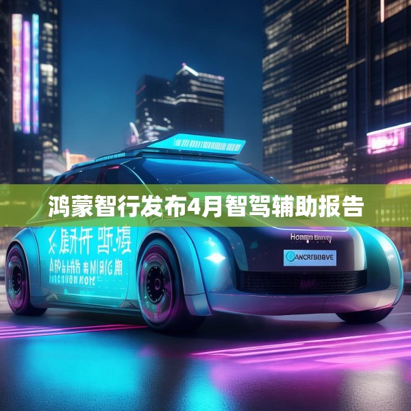 鸿蒙智行发布4月智驾辅助报告
