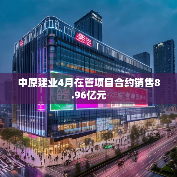 中原建业4月在管项目合约销售8.96亿元