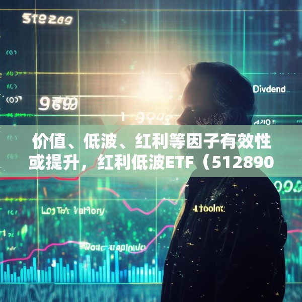 价值、低波、红利等因子有效性或提升，红利低波ETF（512890）值得关注