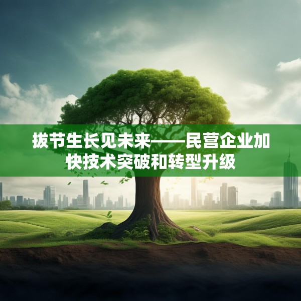 拔节生长见未来——民营企业加快技术突破和转型升级