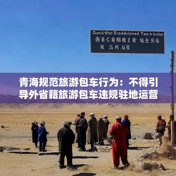青海规范旅游包车行为：不得引导外省籍旅游包车违规驻地运营