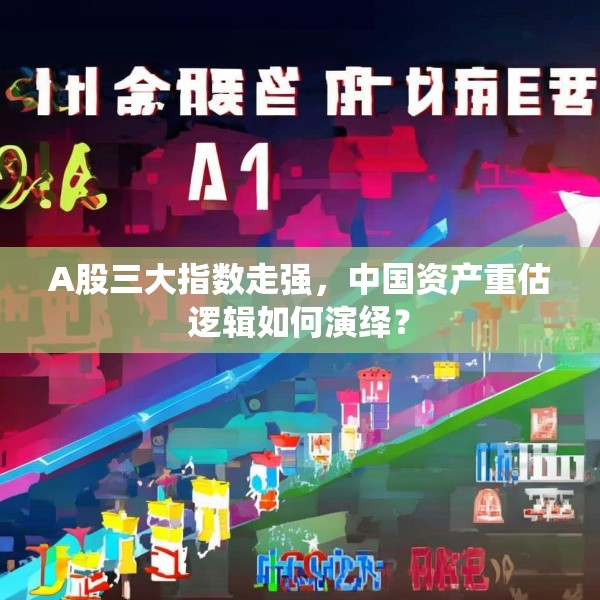 A股三大指数走强，中国资产重估逻辑如何演绎？
