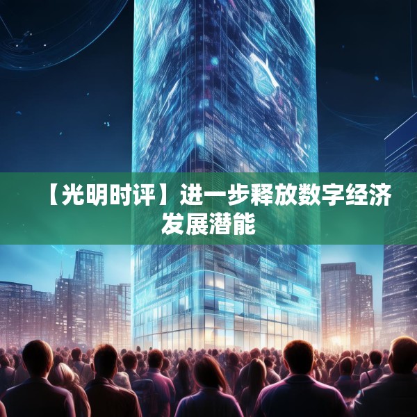 【光明时评】进一步释放数字经济发展潜能